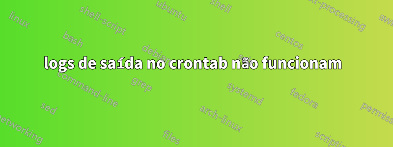 logs de saída no crontab não funcionam 