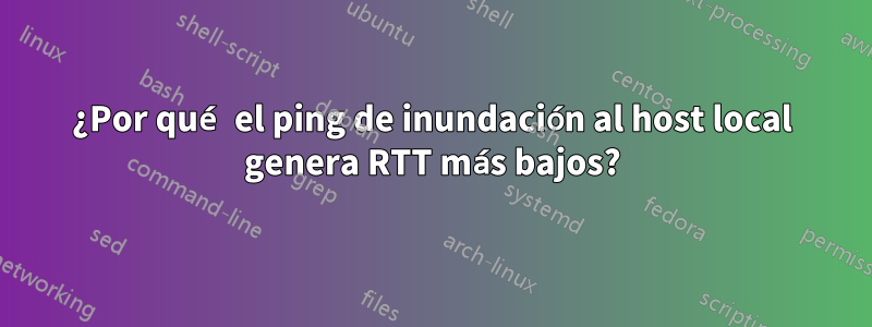 ¿Por qué el ping de inundación al host local genera RTT más bajos?