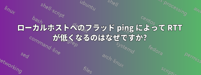 ローカルホストへのフラッド ping によって RTT が低くなるのはなぜですか?