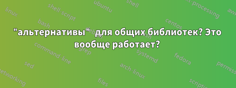 "альтернативы" для общих библиотек? Это вообще работает?