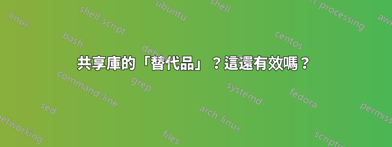 共享庫的「替代品」？這還有效嗎？