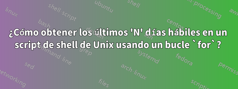 ¿Cómo obtener los últimos 'N' días hábiles en un script de shell de Unix usando un bucle `for`?