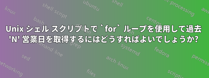 Unix シェル スクリプトで `for` ループを使用して過去 'N' 営業日を取得するにはどうすればよいでしょうか?