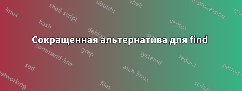 Сокращенная альтернатива для find