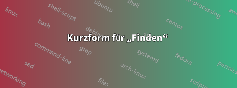 Kurzform für „Finden“