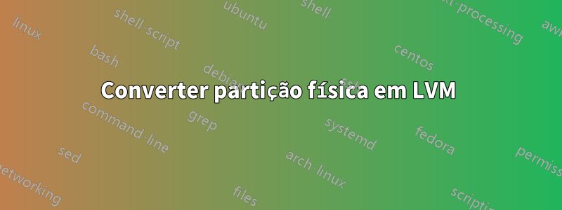 Converter partição física em LVM