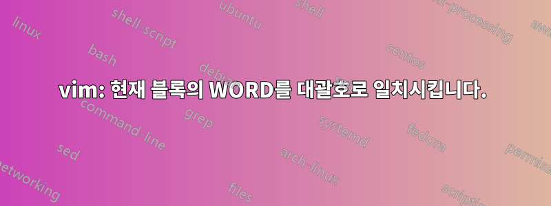 vim: 현재 블록의 WORD를 대괄호로 일치시킵니다.