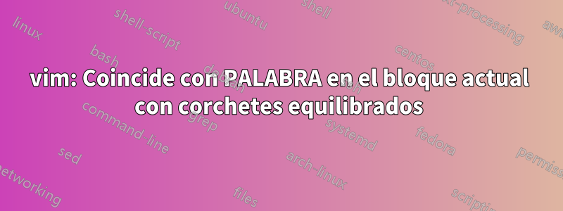 vim: Coincide con PALABRA en el bloque actual con corchetes equilibrados