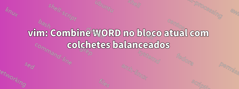 vim: Combine WORD no bloco atual com colchetes balanceados