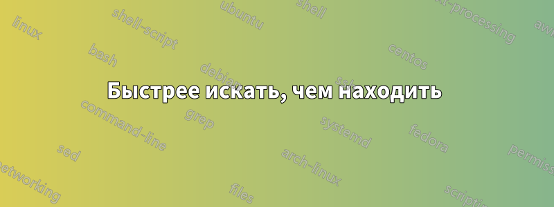 Быстрее искать, чем находить