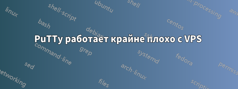 PuTTy работает крайне плохо с VPS