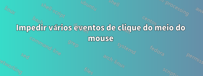 Impedir vários eventos de clique do meio do mouse