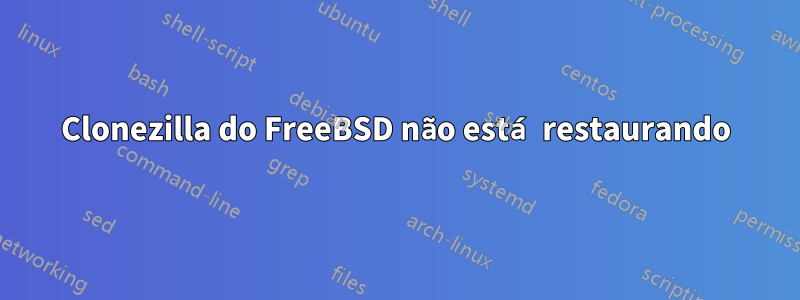 Clonezilla do FreeBSD não está restaurando