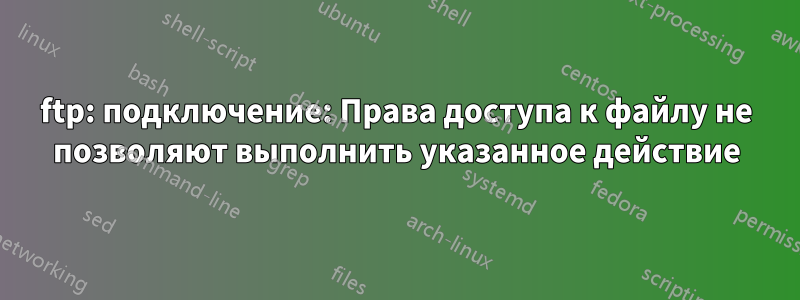 ftp: подключение: Права доступа к файлу не позволяют выполнить указанное действие