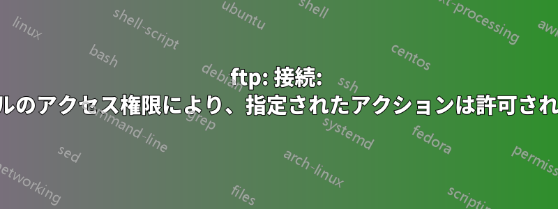 ftp: 接続: ファイルのアクセス権限により、指定されたアクションは許可されません