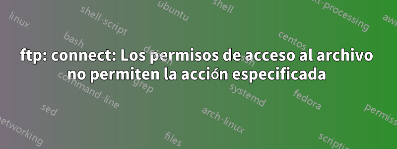 ftp: connect: Los permisos de acceso al archivo no permiten la acción especificada