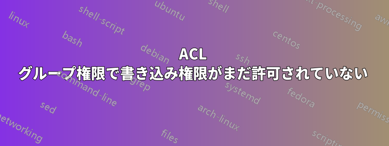 ACL グループ権限で書き込み権限がまだ許可されていない