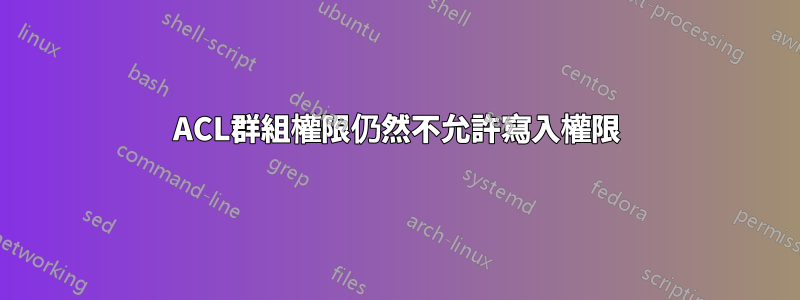 ACL群組權限仍然不允許寫入權限