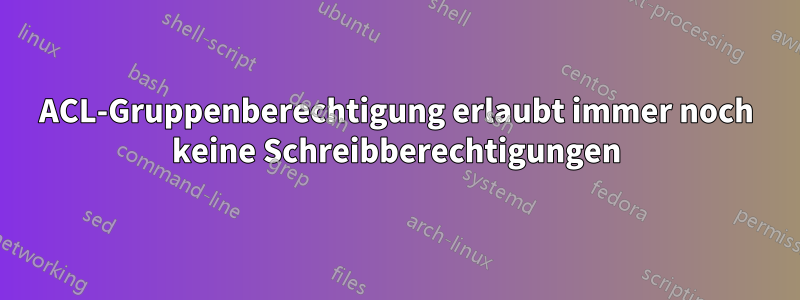 ACL-Gruppenberechtigung erlaubt immer noch keine Schreibberechtigungen