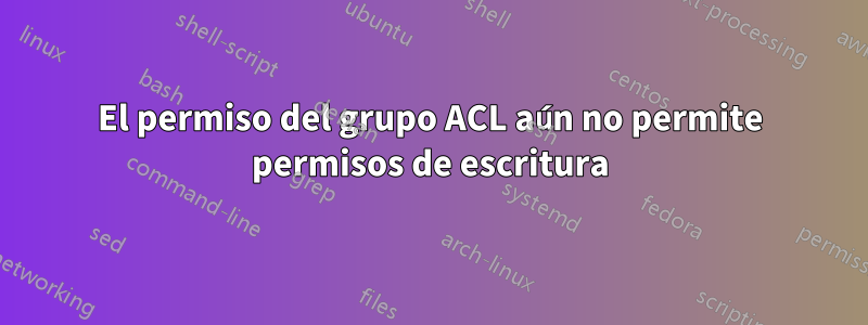 El permiso del grupo ACL aún no permite permisos de escritura