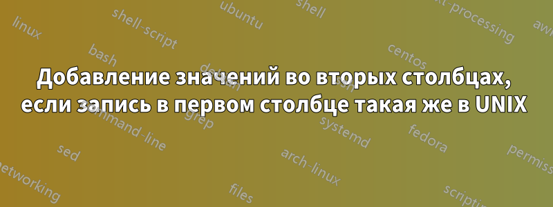 Добавление значений во вторых столбцах, если запись в первом столбце такая же в UNIX