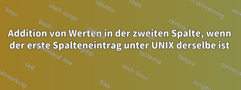 Addition von Werten in der zweiten Spalte, wenn der erste Spalteneintrag unter UNIX derselbe ist