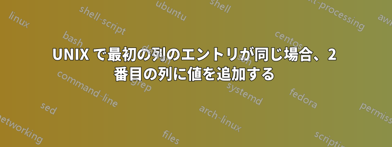 UNIX で最初の列のエントリが同じ場合、2 番目の列に値を追加する