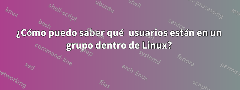 ¿Cómo puedo saber qué usuarios están en un grupo dentro de Linux?