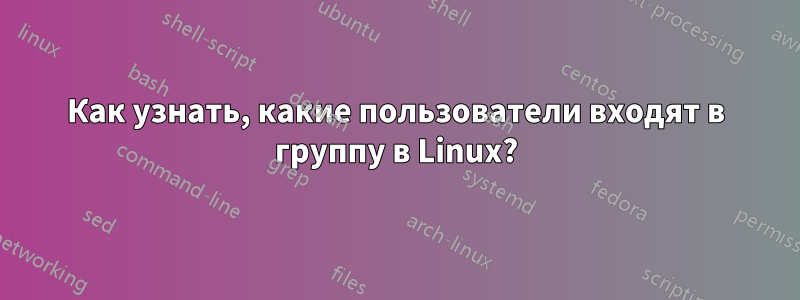 Как узнать, какие пользователи входят в группу в Linux?