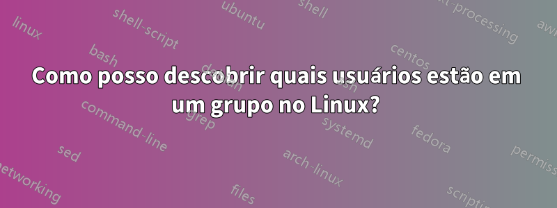 Como posso descobrir quais usuários estão em um grupo no Linux?