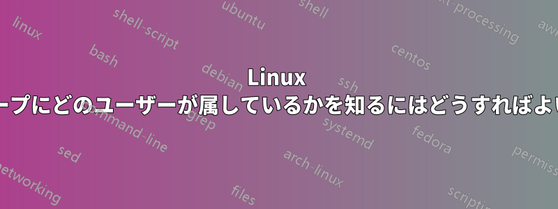 Linux 内のグループにどのユーザーが属しているかを知るにはどうすればよいですか?