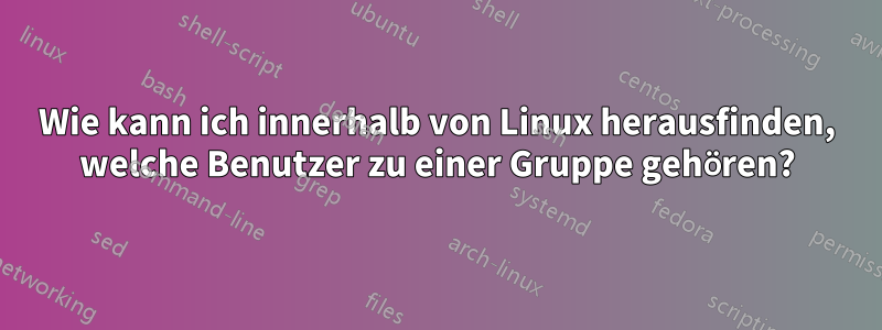 Wie kann ich innerhalb von Linux herausfinden, welche Benutzer zu einer Gruppe gehören?