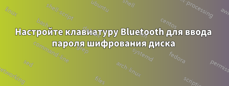 Настройте клавиатуру Bluetooth для ввода пароля шифрования диска