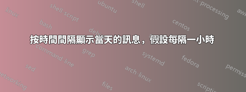 按時間間隔顯示當天的訊息，假設每隔一小時