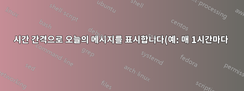 시간 간격으로 오늘의 메시지를 표시합니다(예: 매 1시간마다).