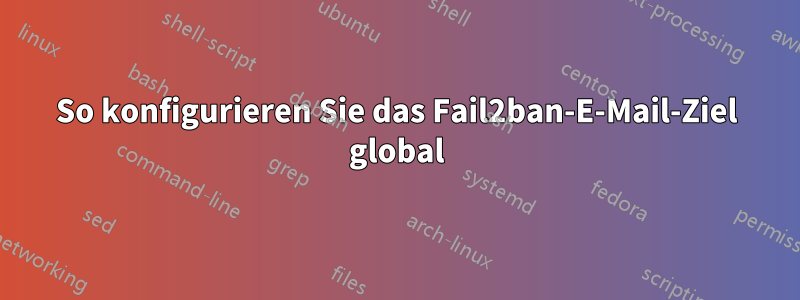 So konfigurieren Sie das Fail2ban-E-Mail-Ziel global