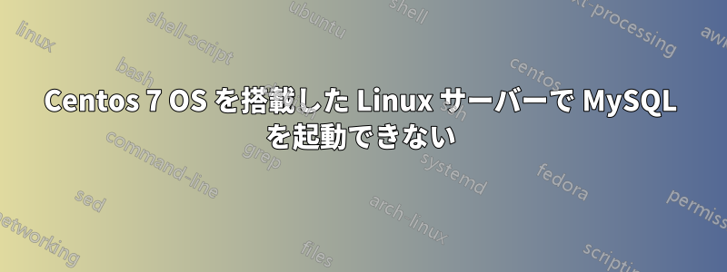 Centos 7 OS を搭載した Linux サーバーで MySQL を起動できない