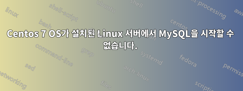 Centos 7 OS가 설치된 Linux 서버에서 MySQL을 시작할 수 없습니다.