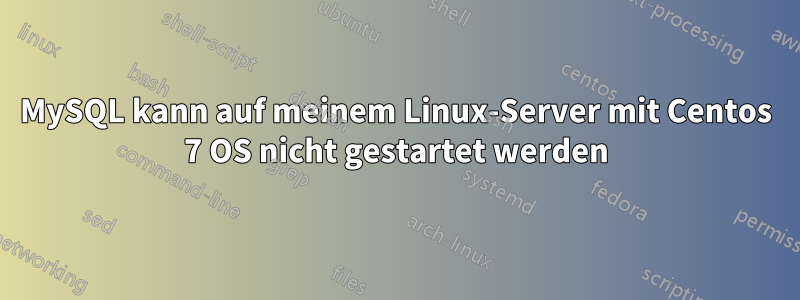 MySQL kann auf meinem Linux-Server mit Centos 7 OS nicht gestartet werden