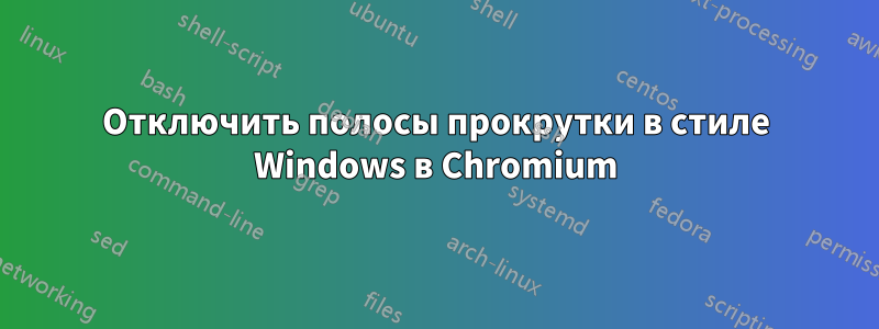 Отключить полосы прокрутки в стиле Windows в Chromium