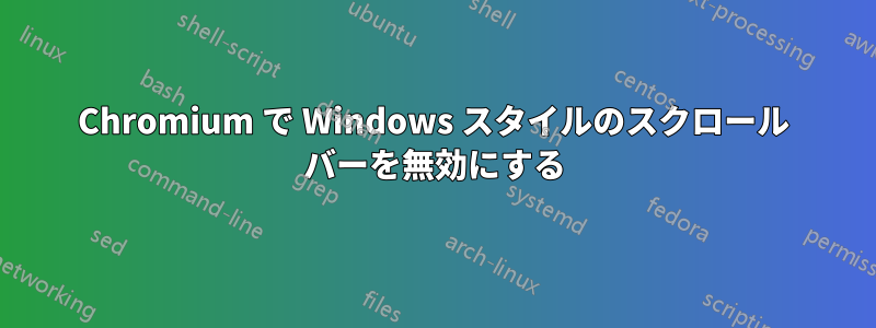 Chromium で Windows スタイルのスクロール バーを無効にする