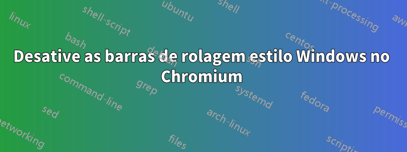 Desative as barras de rolagem estilo Windows no Chromium