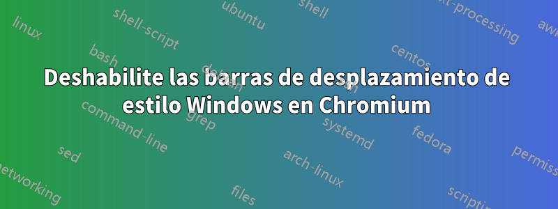 Deshabilite las barras de desplazamiento de estilo Windows en Chromium