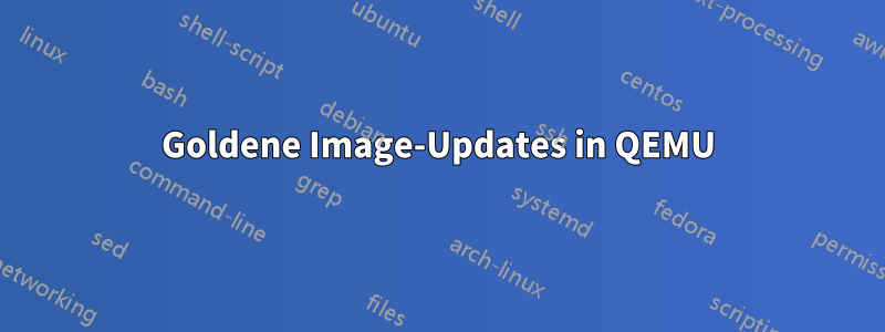 Goldene Image-Updates in QEMU