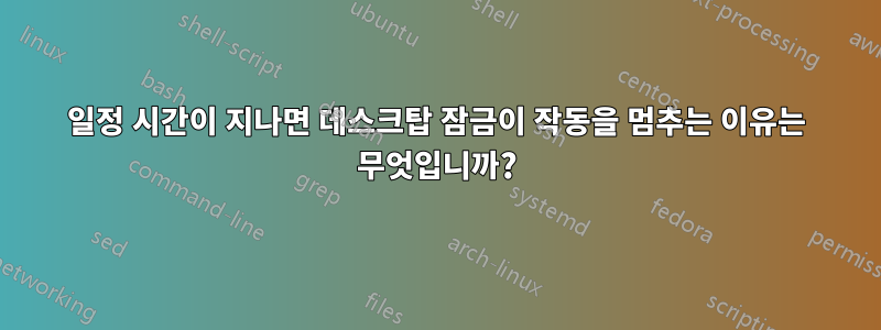 일정 시간이 지나면 데스크탑 잠금이 작동을 멈추는 이유는 무엇입니까?