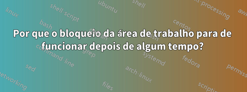 Por que o bloqueio da área de trabalho para de funcionar depois de algum tempo?