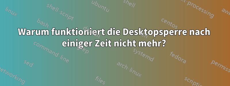 Warum funktioniert die Desktopsperre nach einiger Zeit nicht mehr?