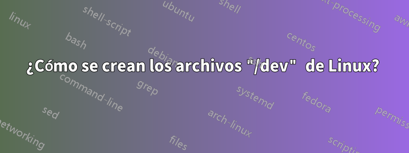 ¿Cómo se crean los archivos "/dev" de Linux?