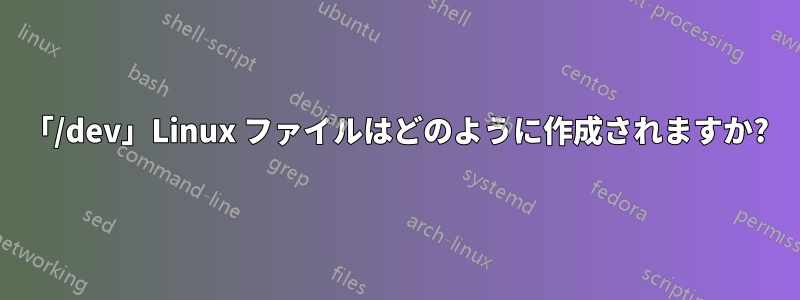 「/dev」Linux ファイルはどのように作成されますか?