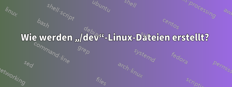 Wie werden „/dev“-Linux-Dateien erstellt?